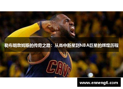 勒布朗詹姆斯的传奇之路：从高中新星到NBA巨星的辉煌历程