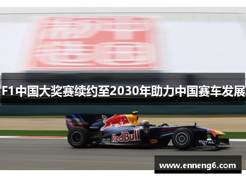 F1中国大奖赛续约至2030年助力中国赛车发展