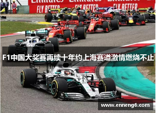 F1中国大奖赛再续十年约上海赛道激情燃烧不止