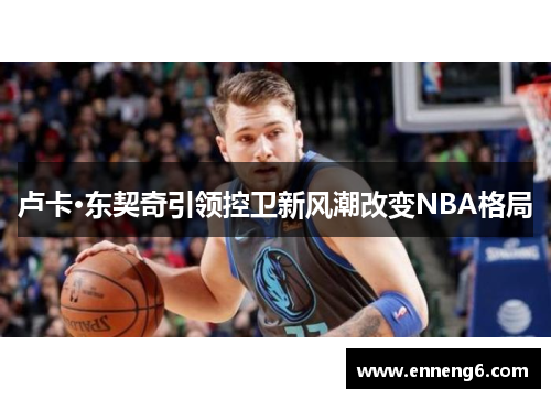 卢卡·东契奇引领控卫新风潮改变NBA格局